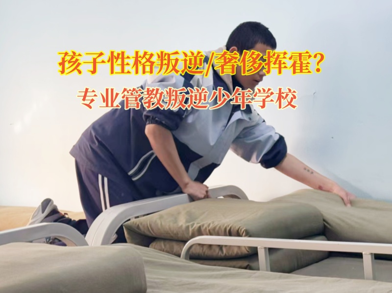 專業(yè)管教叛逆少年學(xué)校矯正奢侈揮霍的孩子